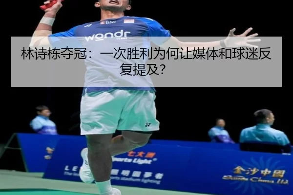 林诗栋夺冠：一次胜利为何让媒体和球迷反复提及？（(hth)）