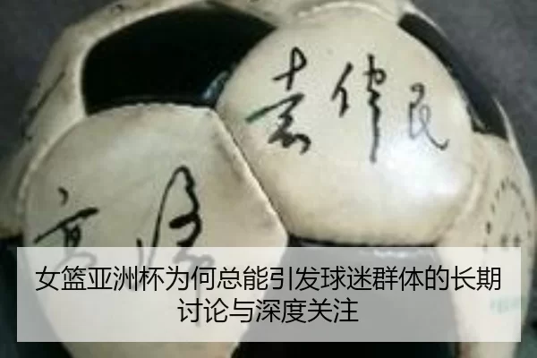 女篮亚洲杯为何总能引发球迷群体的长期讨论与深度关注